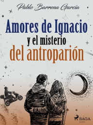 Title: Amores de Ignacio y el misterio del antroparión, Author: Pablo Barrena García