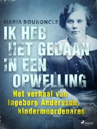 Title: Ik heb het gedaan in een opwelling: Het verhaal van Ingeborg Andersson, kindermoordenares, Author: Maria Bouroncle