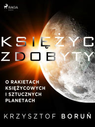 Title: Ksiezyc zdobyty. O rakietach ksiezycowych i sztucznych planetach, Author: Krzysztof Borun
