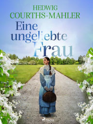 Title: Eine ungeliebte Frau, Author: Hedwig Courths-Mahler
