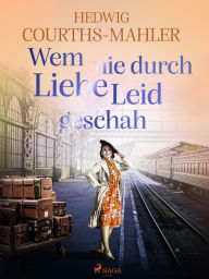 Title: Wem nie durch Liebe Leid geschah, Author: Hedwig Courths-Mahler
