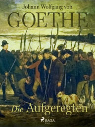 Title: Die Aufgeregten, Author: Johann Wolfgang von Goethe