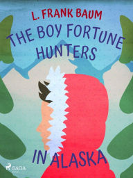 Title: The Boy Fortune Hunters in Alaska, Author: L. Frank. Baum