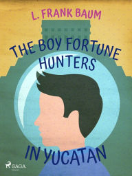 Title: The Boy Fortune Hunters in Yucatan, Author: L. Frank. Baum