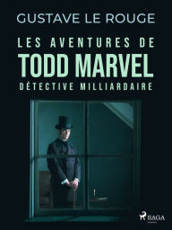 Title: Les Aventures de Todd Marvel, détective milliardaire, Author: Gustave Le Rouge