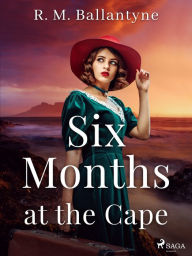 Title: Six Months at the Cape, Author: R. M. Ballantyne