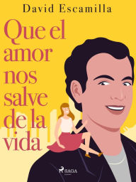 Title: Que el amor nos salve de la vida, Author: David Escamilla Imparato