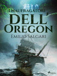 Title: I naufragatori dell'Oregon, Author: Emilio Salgari