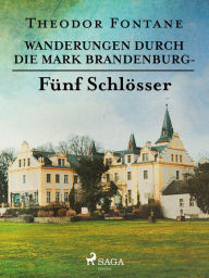 Title: Wanderungen durch die Mark Brandenburg - Fünf Schlösser, Author: Theodor Fontane