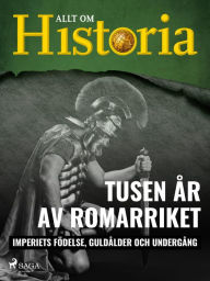 Title: Tusen år av Romarriket - Imperiets födelse, guldålder och undergång, Author: Allt om Historia