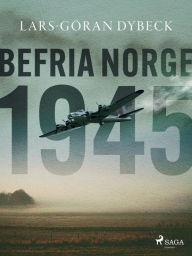 Title: Befria Norge 1945, Author: Lars-Göran Dybeck