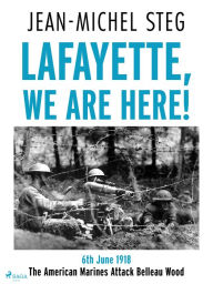 Title: Lafayette We Are Here!: 6th June 1918: The American Marines Attack Belleau Wood, Author: Jean-Michel Steg
