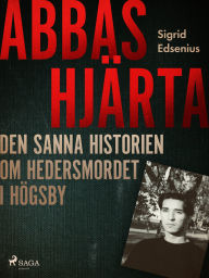 Title: Abbas hjärta - den sanna historien om hedersmordet i Högsby, Author: Sigrid Edsenius