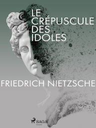 Title: Le Crépuscule des idoles, Author: Friedrich Nietzsche