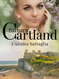 Title: L'ultima battaglia (La collezione eterna di Barbara Cartland 40), Author: Barbara Cartland