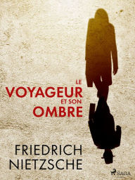Title: Le Voyageur et son Ombre, Author: Friedrich Nietzsche