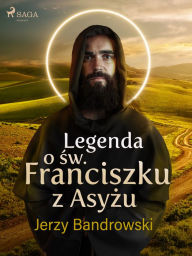 Title: Legenda o sw. Franciszku z Asyzu, Author: Jerzy Bandrowski