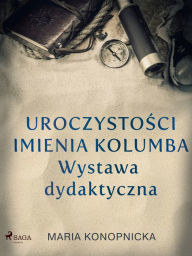 Title: Uroczystosci imienia Kolumba. Wystawa dydaktyczna, Author: Maria Konopnicka