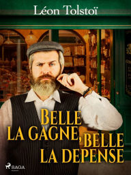 Title: Belle la gagne, belle la dépense, Author: Leo Tolstoy