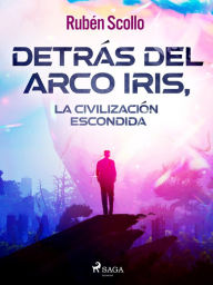 Title: Detrás del arco iris, la civilización escondida, Author: Rubén Scollo