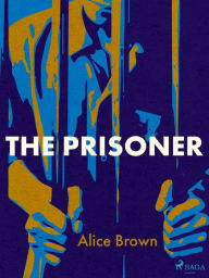 Title: The Prisoner, Author: Alice Brown