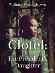 Title: Clotel; or, The President's Daughter, Author: William Wells Brown