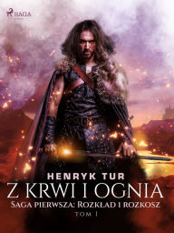 Title: Z krwi i ognia. Saga pierwsza: Rozklad i rozkosz, Author: Henryk Tur