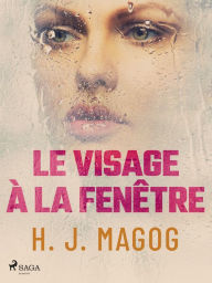 Title: Le Visage à la fenêtre, Author: H. J. Magog