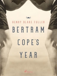 Title: Bertram Cope's Year, Author: Henry Blake Fuller