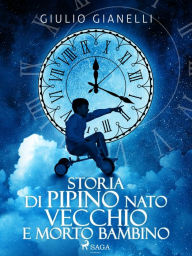 Title: Storia di Pipino nato vecchio e morto bambino, Author: Giulio Gianelli