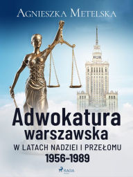 Title: Adwokatura warszawska w latach nadziei i przelomu 1956-1989, Author: Agnieszka Metelska