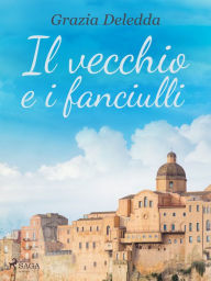 Title: Il vecchio e i fanciulli, Author: Grazia Deledda