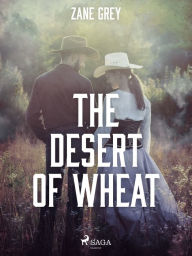 Title: The Desert of Wheat, Author: Zane Grey