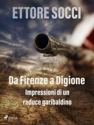 Title: Da Firenze a Digione. Impressioni di un reduce garibaldino, Author: Ettore Socci