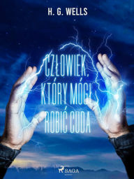 Title: Czlowiek, który mógl robic cuda, Author: H. G. Wells