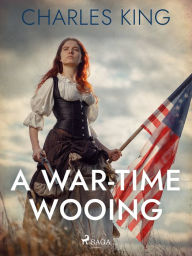 Title: A War-Time Wooing, Author: Charles King