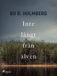 Title: Inte långt från älven, Author: Bo R. Holmberg