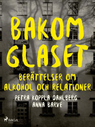 Title: Bakom glaset : berättelser om alkohol och relationer, Author: Petra Koppla Dahlberg