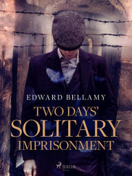 Title: Two Days' Solitary Imprisonment, Author: Edward Bellamy