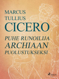 Title: Puhe runoilija Archiaan puolustukseksi, Author: Marcus Tullius Cicero