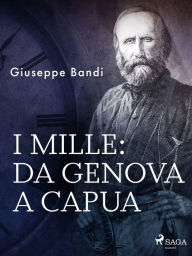 Title: I mille: da Genova a Capua, Author: Giuseppe Bandi