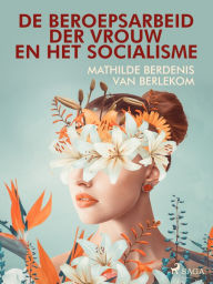 Title: De beroepsarbeid der vrouw en het socialisme, Author: Mathilde Berdenis van Berlekom