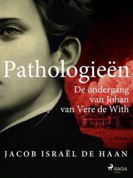 Title: Pathologieën. De ondergang van Johan van Vere de With, Author: Jacob Israël de Haan