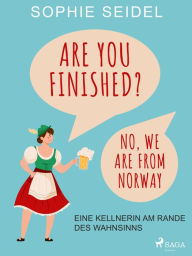 Title: Are you finished? No, we are from Norway - Eine Kellnerin am Rande des Wahnsinns, Author: Sophie Seidel