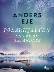 Title: Polarhjälten : en bok om S. A. Andrée, Author: Anders Eje