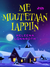 Title: Me muutetaan Lappiin, Author: Heleena Lönnroth
