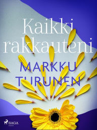 Title: Kaikki rakkauteni, Author: Markku Turunen