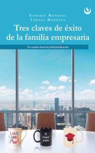 Title: Tres claves de éxito de la familia empresaria: Un camino hacia la profesionalización, Author: Enrique Mendoza