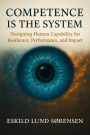 Competence Is the System: Designing Human Capability for Resilience, Performance, and Impact