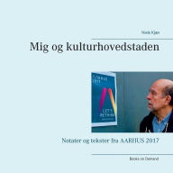 Title: Mig og kulturhovedstaden: Notater og tekster fra AARHUS 2017, Author: Niels Kjïr